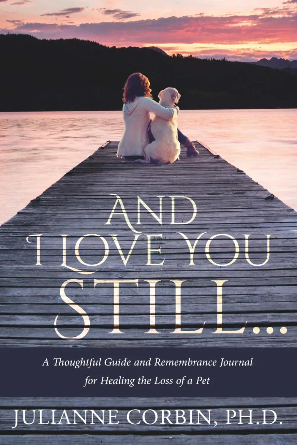 And I Love You Still: A Thoughtful Guide and Remembrance Journal for Healing the Loss of a Pet